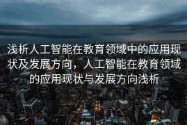 浅析人工智能在教育领域中的应用现状及发展方向，人工智能在教育领域的应用现状与发展方向浅析