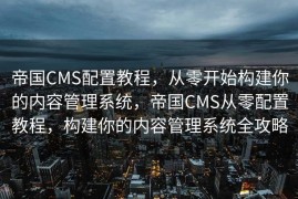 帝国CMS配置教程，从零开始构建你的内容管理系统，帝国CMS从零配置教程，构建你的内容管理系统全攻略