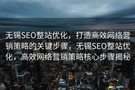 无锡SEO整站优化，打造高效网络营销策略的关键步骤，无锡SEO整站优化，高效网络营销策略核心步骤揭秘