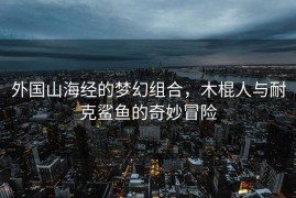 外国山海经的梦幻组合，木棍人与耐克鲨鱼的奇妙冒险