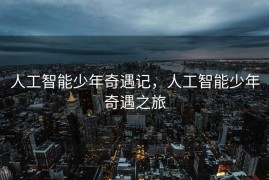 人工智能少年奇遇记，人工智能少年奇遇之旅