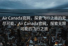 Air Canada官网，探索飞行之旅的无尽可能，Air Canada官网，探索无限可能的飞行之旅