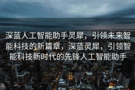 深蓝人工智能助手灵犀，引领未来智能科技的新篇章，深蓝灵犀，引领智能科技新时代的先锋人工智能助手