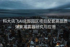 科大讯飞AI总部园区项目配套高品质弹簧减震器研究与应用