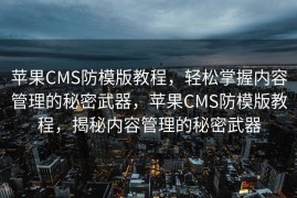 苹果CMS防模版教程，轻松掌握内容管理的秘密武器，苹果CMS防模版教程，揭秘内容管理的秘密武器