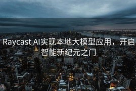 Raycast AI实现本地大模型应用，开启智能新纪元之门