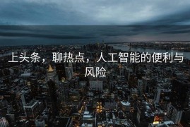 上头条，聊热点，人工智能的便利与风险