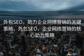 外包SEO，助力企业网络营销的关键策略，外包SEO，企业网络营销的核心助力策略