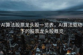 AI算法股票龙头股一览表，AI算法驱动下的股票龙头股概览