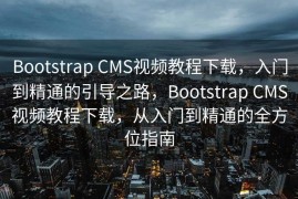 Bootstrap CMS视频教程下载，入门到精通的引导之路，Bootstrap CMS视频教程下载，从入门到精通的全方位指南