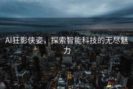 AI狂影侠姿，探索智能科技的无尽魅力