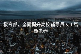 教育部，全面提升高校辅导员人工智能素养