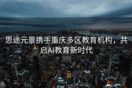 思途元景携手重庆多区教育机构，共启AI教育新时代