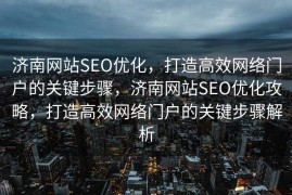 济南网站SEO优化，打造高效网络门户的关键步骤，济南网站SEO优化攻略，打造高效网络门户的关键步骤解析