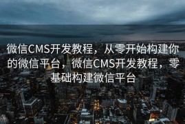 微信CMS开发教程，从零开始构建你的微信平台，微信CMS开发教程，零基础构建微信平台