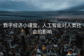 数字经济小课堂，人工智能对人类社会的影响