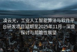 凌云光，工业人工智能算法与软件平台研发项目延期至2025年11月—深度探讨与前瞻性展望