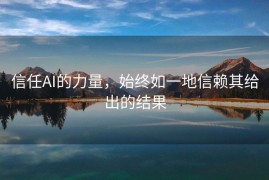 信任AI的力量，始终如一地信赖其给出的结果