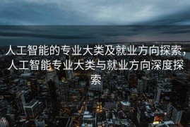 人工智能的专业大类及就业方向探索，人工智能专业大类与就业方向深度探索