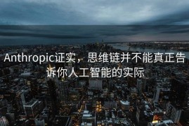 Anthropic证实，思维链并不能真正告诉你人工智能的实际
