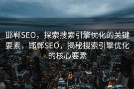 邯郸SEO，探索搜索引擎优化的关键要素，邯郸SEO，揭秘搜索引擎优化的核心要素