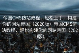 帝国CMS仿站教程，轻松上手，构建你的网站帝国（2020版）帝国CMS仿站教程，轻松构建你的网站帝国（2020版）