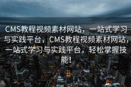 CMS教程视频素材网站，一站式学习与实践平台，CMS教程视频素材网站，一站式学习与实践平台，轻松掌握技能！