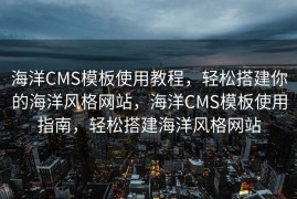 海洋CMS模板使用教程，轻松搭建你的海洋风格网站，海洋CMS模板使用指南，轻松搭建海洋风格网站
