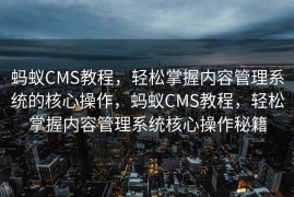 蚂蚁CMS教程，轻松掌握内容管理系统的核心操作，蚂蚁CMS教程，轻松掌握内容管理系统核心操作秘籍