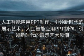 人工智能应用PPT制作，引领新时代的展示艺术，人工智能应用PPT制作，引领新时代的展示艺术风潮