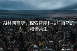 AI林间蓝梦，探索智能科技与自然的和谐共生