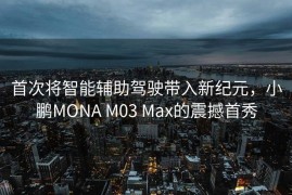 首次将智能辅助驾驶带入新纪元，小鹏MONA M03 Max的震撼首秀