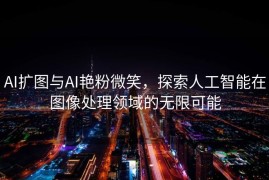 AI扩图与AI艳粉微笑，探索人工智能在图像处理领域的无限可能