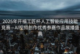 2025年开福工匠杯人工智能应用技能竞赛—AI视频创作优秀参赛作品展播盛典