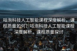 咕泡科技人工智能课程深度解析，课程质量如何？咕泡科技人工智能课程深度解析，课程质量探讨