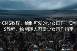 CMS教程，绘制可爱的少女画作，CMS教程，绘制迷人可爱少女画作指南