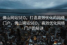 佛山网站SEO，打造高效优化的网络门户，佛山网站SEO，高效优化网络门户的秘诀