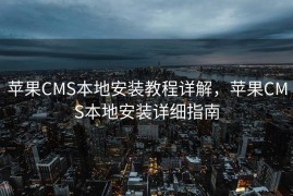 苹果CMS本地安装教程详解，苹果CMS本地安装详细指南
