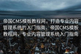 帝国CMS模板教程网，打造专业内容管理系统的入门指南，帝国CMS模板教程网，专业内容管理系统入门指南