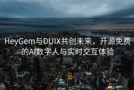 HeyGem与DUIX共创未来，开源免费的AI数字人与实时交互体验