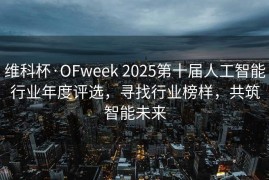 维科杯·OFweek 2025第十届人工智能行业年度评选，寻找行业榜样，共筑智能未来