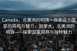Canada，北美洲的明珠—探索这个国家的简称与魅力，加拿大，北美洲的明珠——探索国家简称与独特魅力