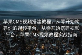 苹果CMS视频搭建教程，从零开始构建你的视频平台，从零开始搭建视频平台，苹果CMS视频教程实战指南