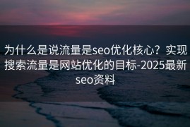为什么是说流量是seo优化核心？实现搜索流量是网站优化的目标-2025最新seo资料