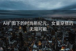 AI扩图下的时尚新纪元，女童穿搭的无限可能