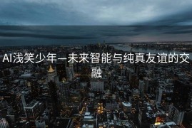 AI浅笑少年—未来智能与纯真友谊的交融