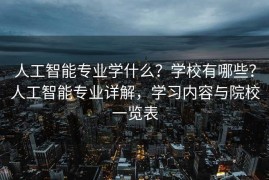 人工智能专业学什么？学校有哪些？人工智能专业详解，学习内容与院校一览表