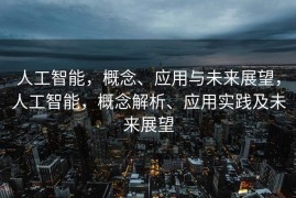 人工智能，概念、应用与未来展望，人工智能，概念解析、应用实践及未来展望
