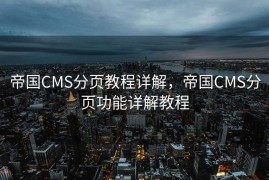 帝国CMS分页教程详解，帝国CMS分页功能详解教程