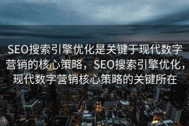 SEO搜索引擎优化是关键于现代数字营销的核心策略，SEO搜索引擎优化，现代数字营销核心策略的关键所在